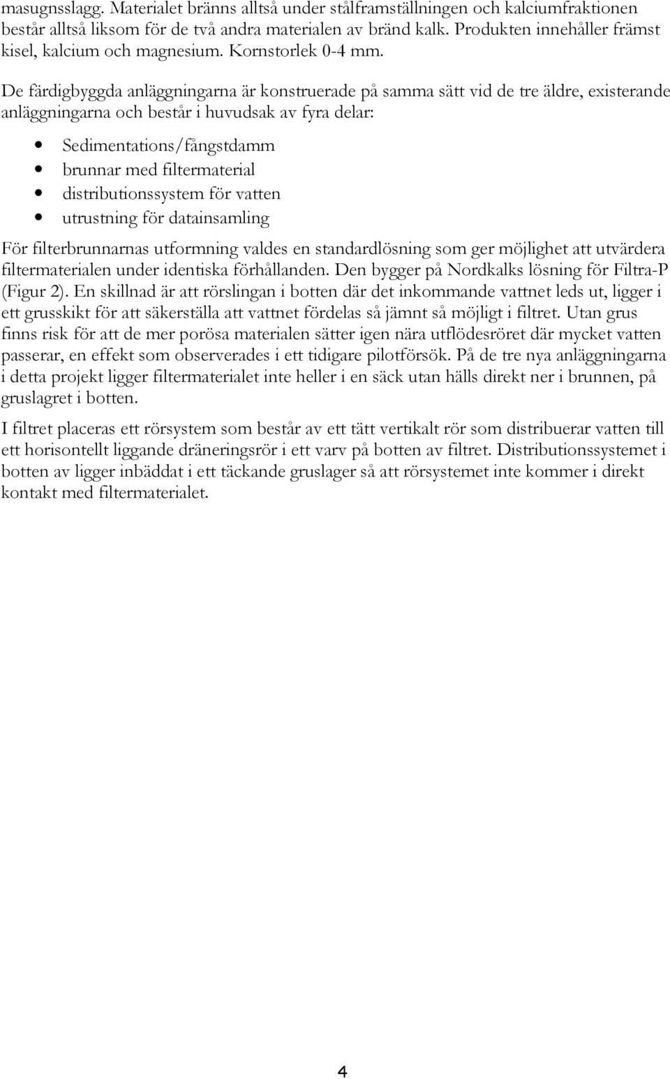 De färdigbyggda anläggningarna är konstruerade på samma sätt vid de tre äldre, existerande anläggningarna och består i huvudsak av fyra delar: Sedimentations/fångstdamm brunnar med filtermaterial