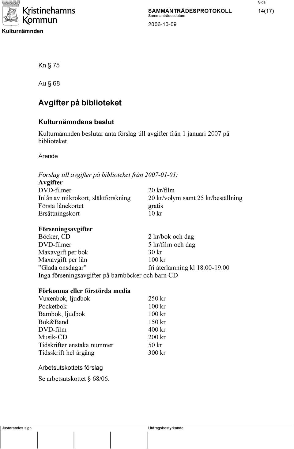 kr Förseningsavgifter Böcker, CD 2 kr/bok och dag DVD-filmer 5 kr/film och dag Maxavgift per bok 30 kr Maxavgift per lån 100 kr Glada onsdagar fri återlämning kl 18.00-19.