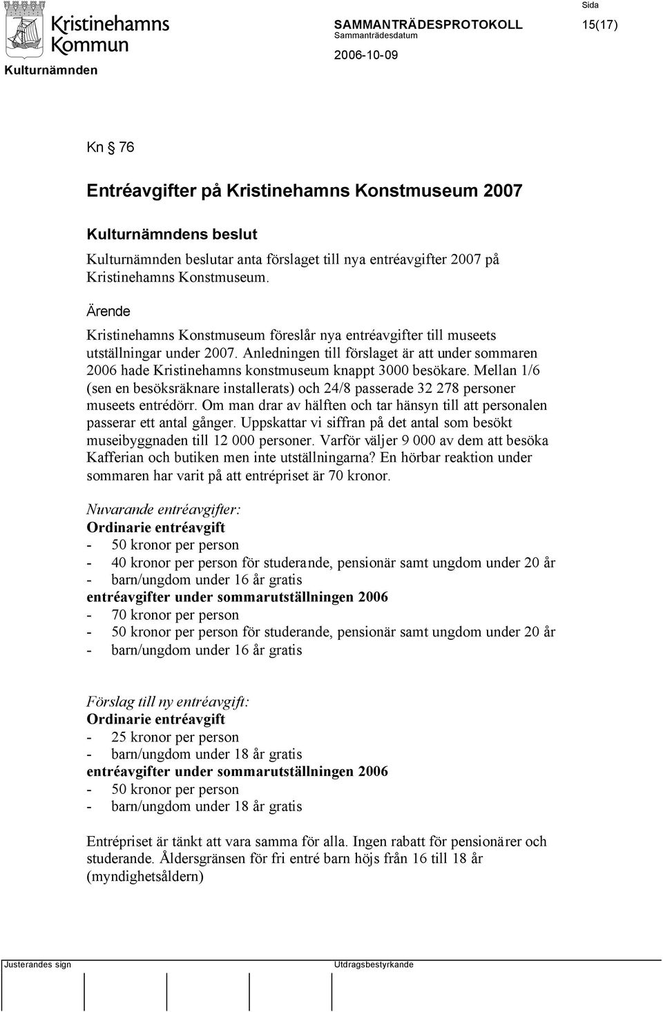 Mellan 1/6 (sen en besöksräknare installerats) och 24/8 passerade 32 278 personer museets entrédörr. Om man drar av hälften och tar hänsyn till att personalen passerar ett antal gånger.