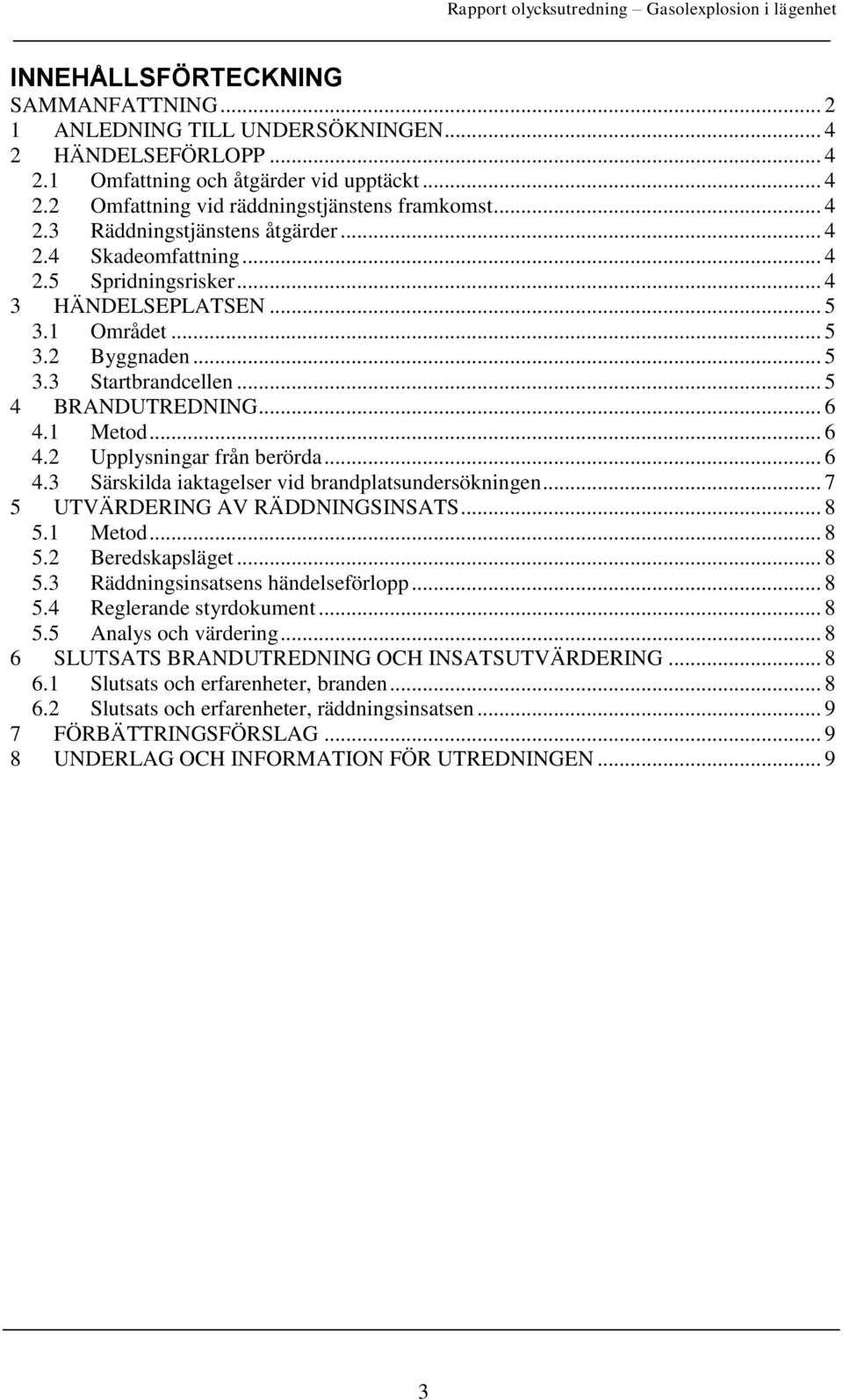 .. 6 4.3 Särskilda iaktagelser vid brandplatsundersökningen... 7 5 UTVÄRDERING AV RÄDDNINGSINSATS... 8 5.1 Metod... 8 5.2 Beredskapsläget... 8 5.3 Räddningsinsatsens händelseförlopp... 8 5.4 Reglerande styrdokument.