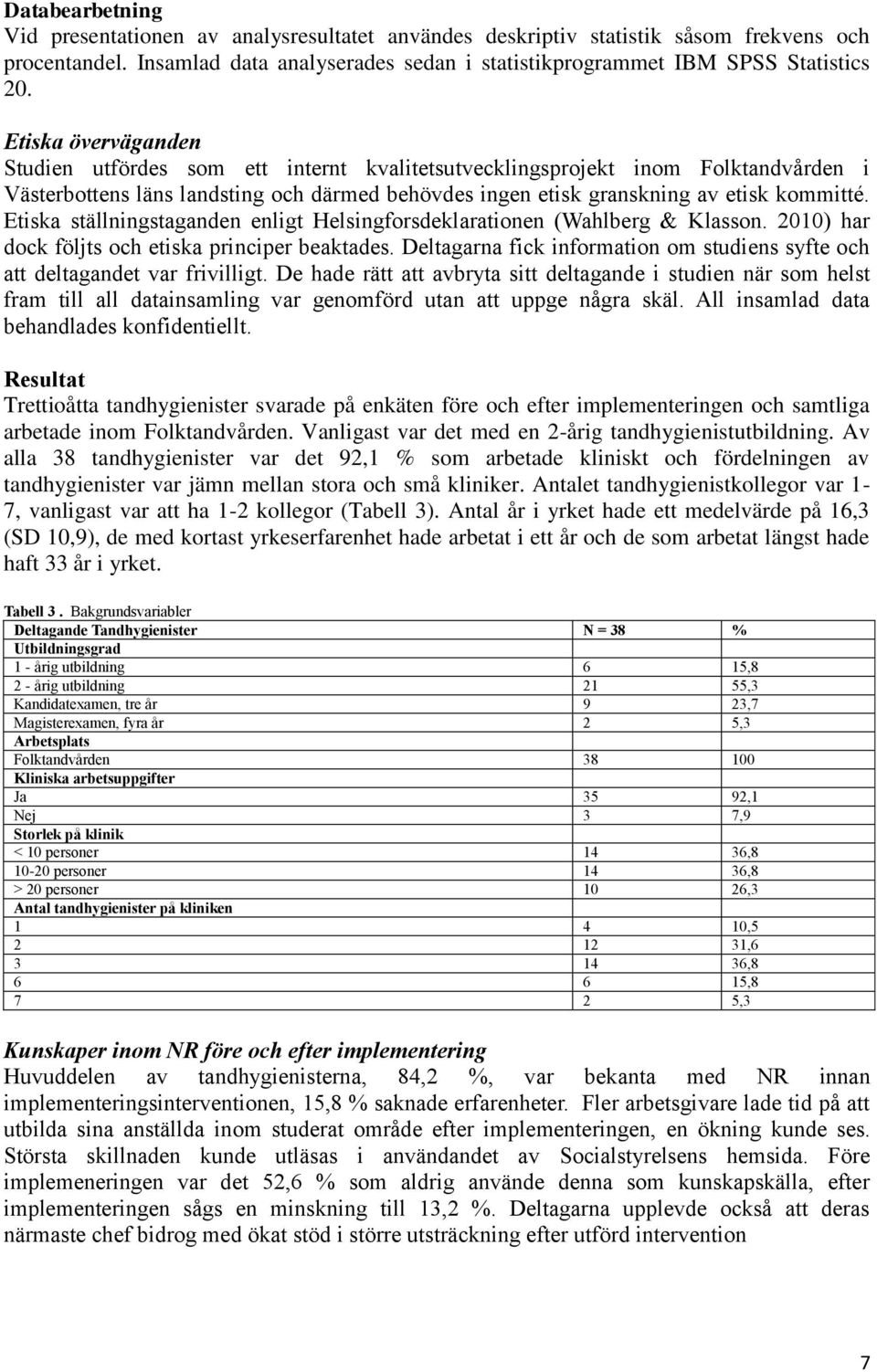 Etiska ställningstaganden enligt Helsingforsdeklarationen (Wahlberg & Klasson. 2010) har dock följts och etiska principer beaktades.