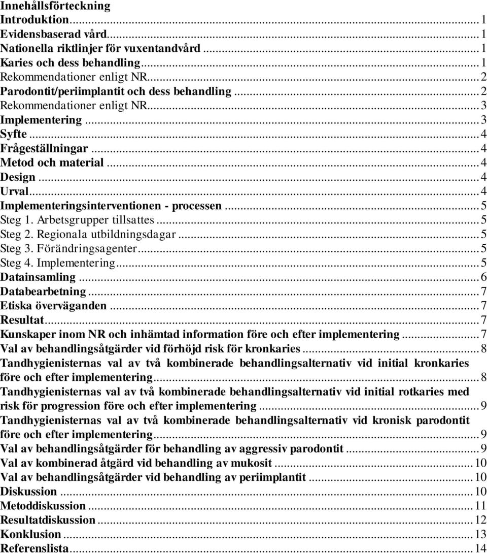 .. 4 Implementeringsinterventionen - processen... 5 Steg 1. Arbetsgrupper tillsattes... 5 Steg 2. Regionala utbildningsdagar... 5 Steg 3. Förändringsagenter... 5 Steg 4. Implementering... 5 Datainsamling.