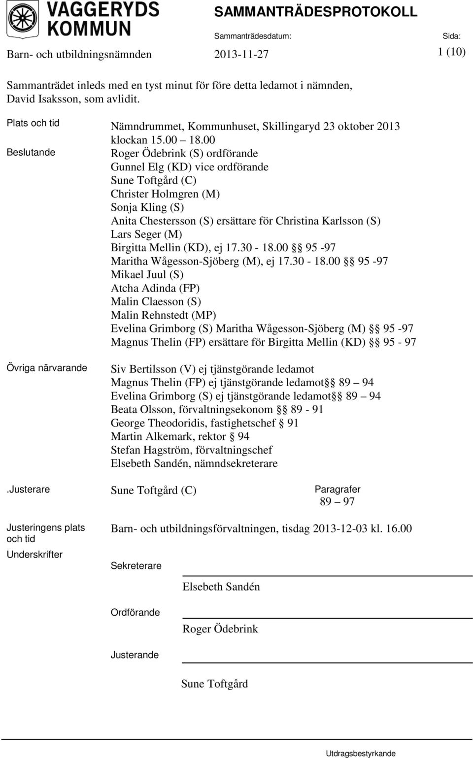 00 Beslutande Roger Ödebrink (S) ordförande Gunnel Elg (KD) vice ordförande Sune Toftgård (C) Christer Holmgren (M) Sonja Kling (S) Anita Chestersson (S) ersättare för Christina Karlsson (S) Lars