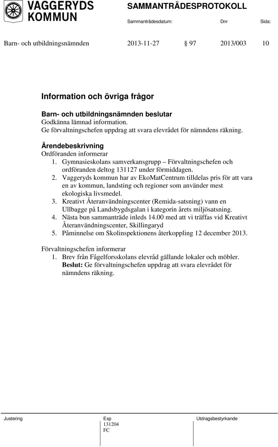 Vaggeryds kommun har av EkoMatCentrum tilldelas pris för att vara en av kommun, landsting och regioner som använder mest ekologiska livsmedel. 3.