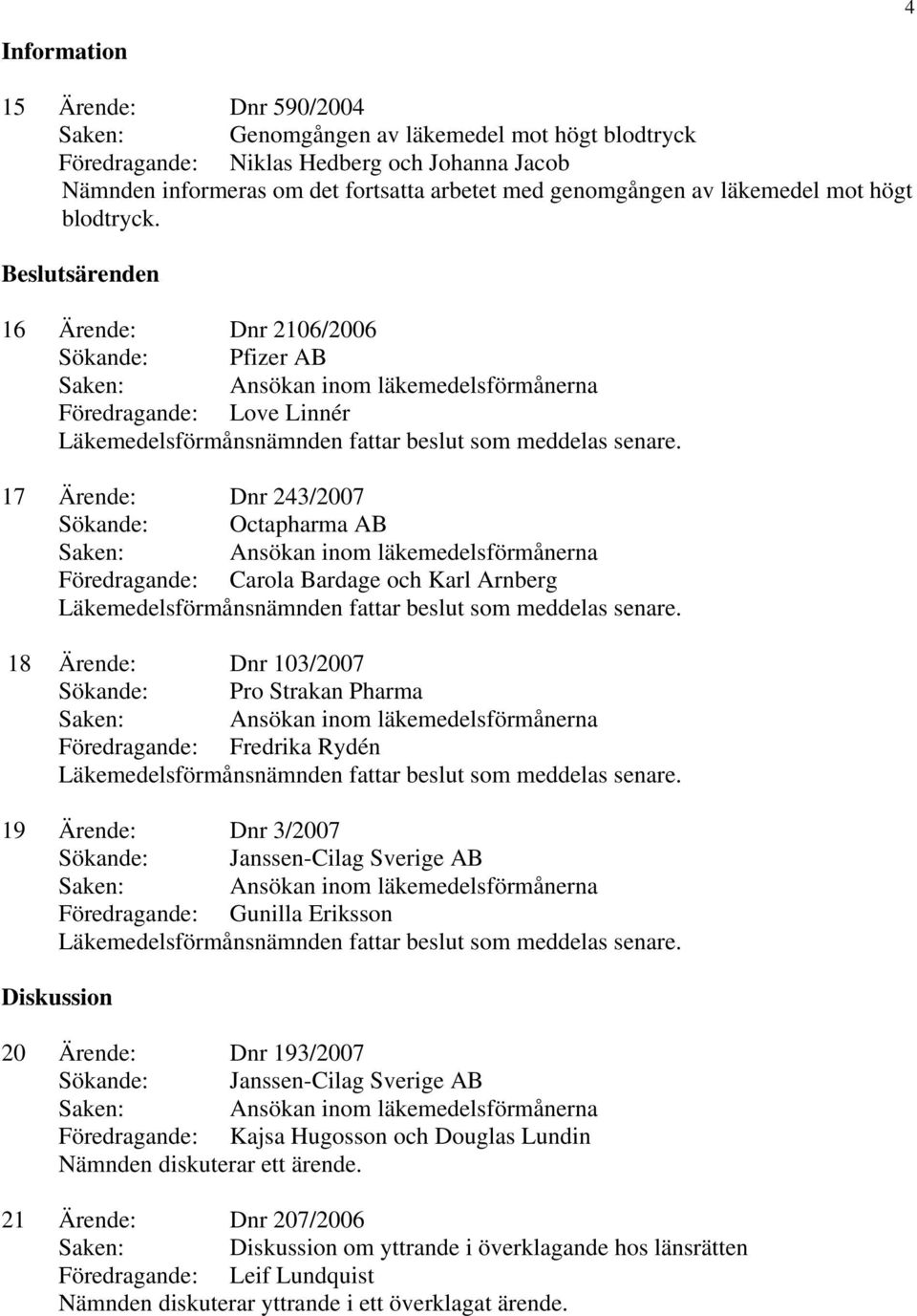 16 Ärende: Dnr 2106/2006 Sökande: Pfizer AB 17 Ärende: Dnr 243/2007 Sökande: Octapharma AB Föredragande: Carola Bardage och Karl Arnberg 18 Ärende: Dnr 103/2007 Sökande: Pro Strakan Pharma