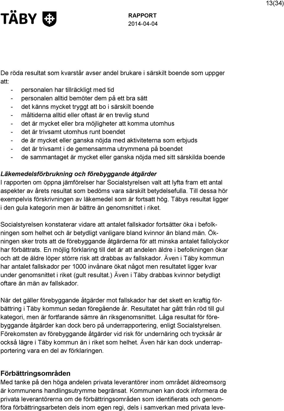 eller ganska nöjda med aktiviteterna som erbjuds - det är trivsamt i de gemensamma utrymmena på boendet - de sammantaget är mycket eller ganska nöjda med sitt särskilda boende Läkemedelsförbrukning