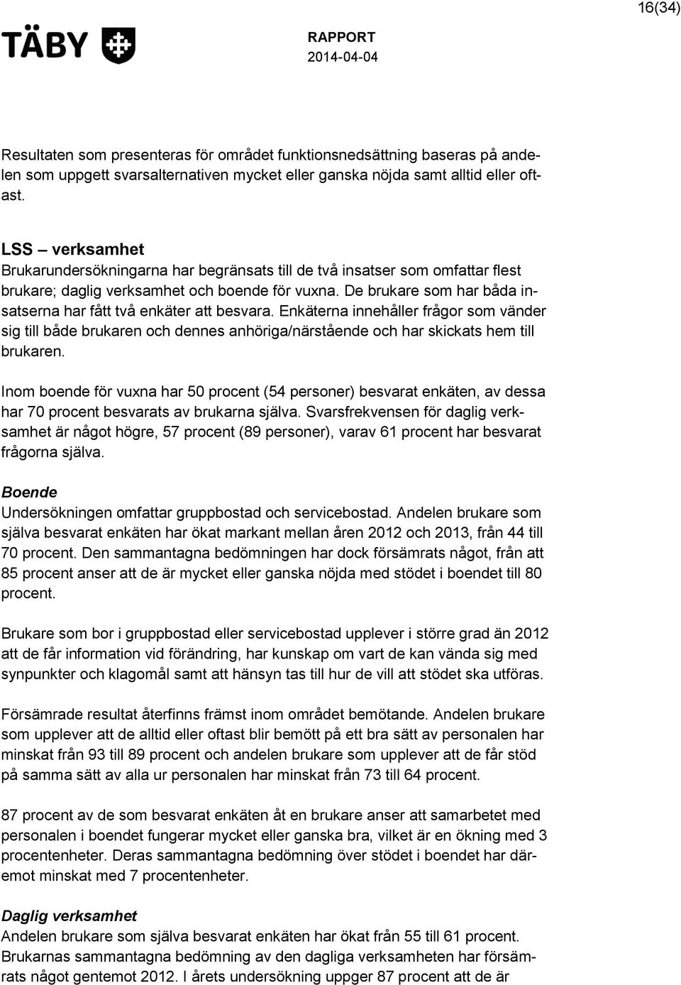 De brukare som har båda insatserna har fått två enkäter att besvara. Enkäterna innehåller frågor som vänder sig till både brukaren och dennes anhöriga/närstående och har skickats hem till brukaren.