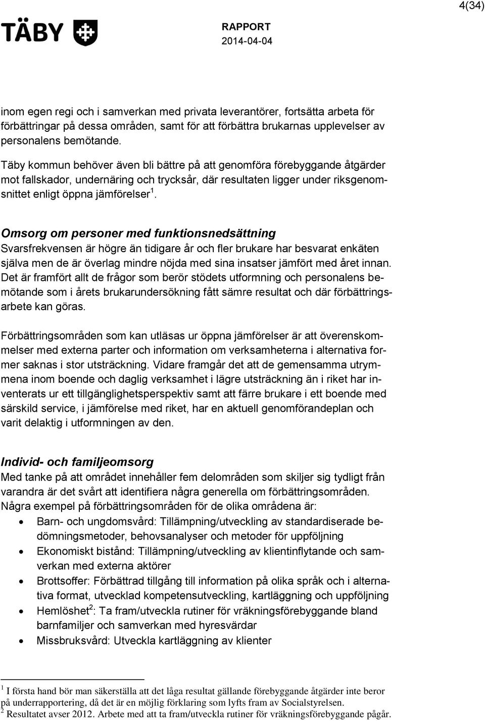 Omsorg om personer med funktionsnedsättning Svarsfrekvensen är högre än tidigare år och fler brukare har besvarat enkäten själva men de är överlag mindre nöjda med sina insatser jämfört med året