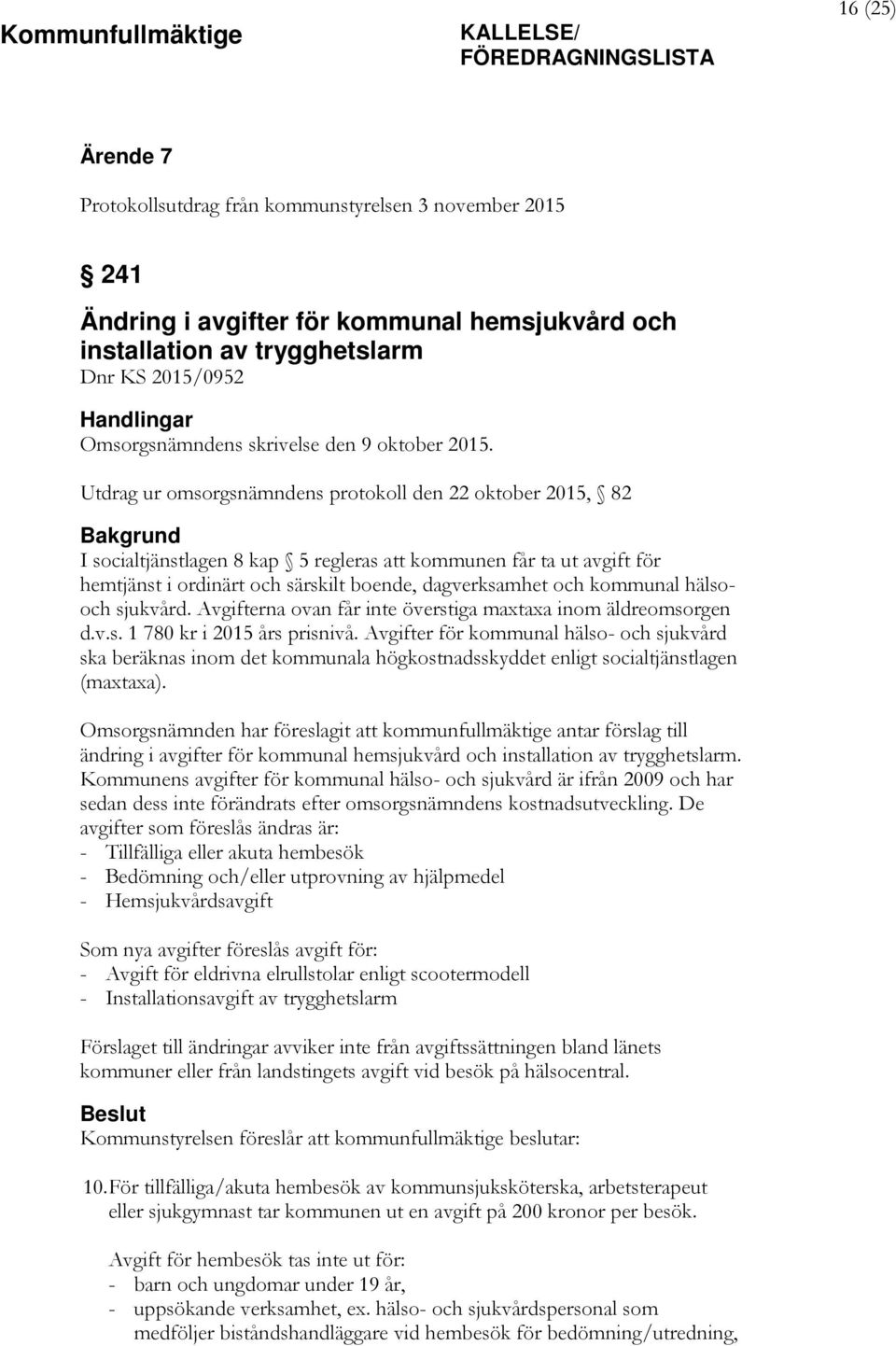 Utdrag ur omsorgsnämndens protokoll den 22 oktober 2015, 82 Bakgrund I socialtjänstlagen 8 kap 5 regleras att kommunen får ta ut avgift för hemtjänst i ordinärt och särskilt boende, dagverksamhet och