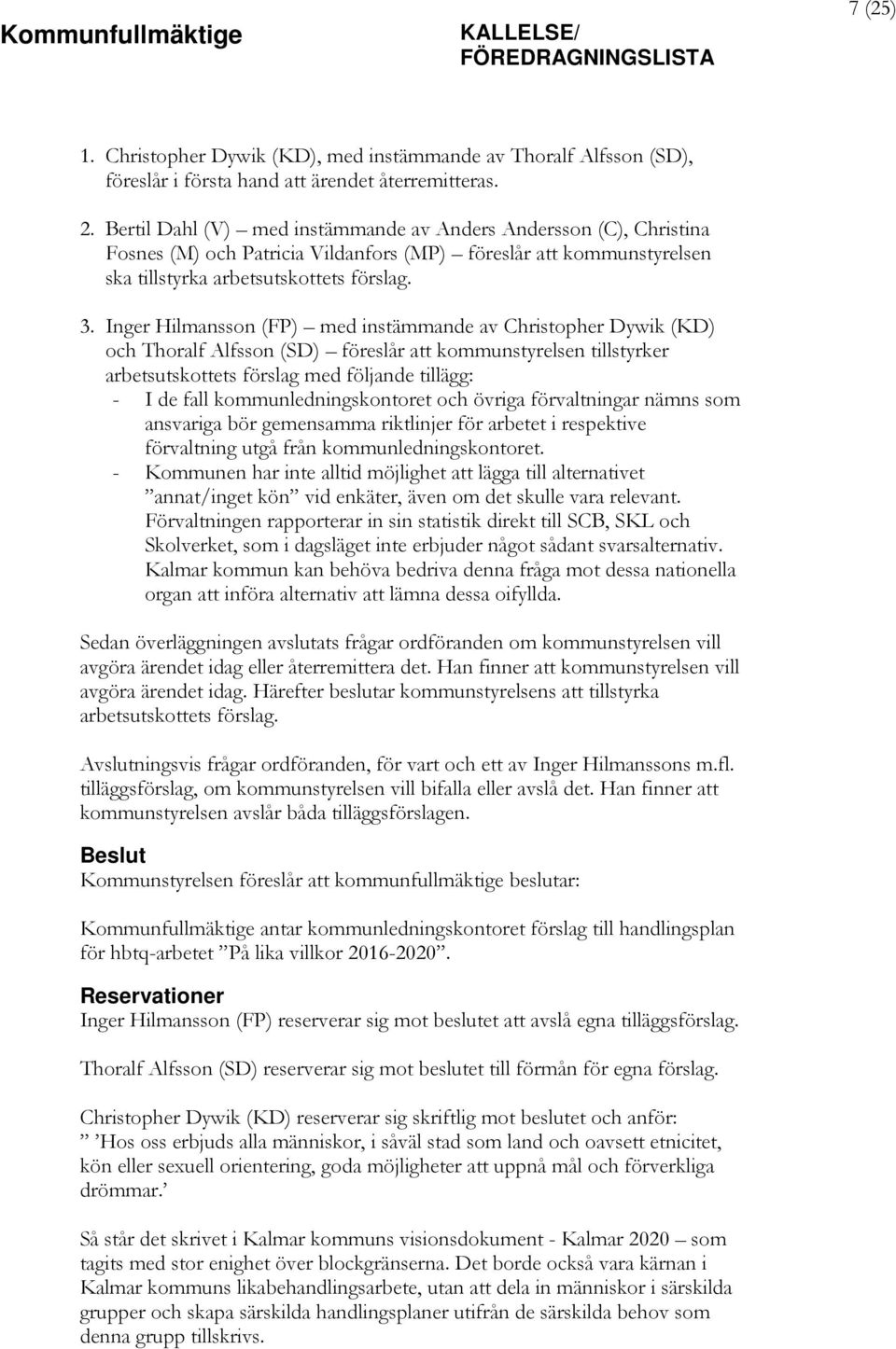 Inger Hilmansson (FP) med instämmande av Christopher Dywik (KD) och Thoralf Alfsson (SD) föreslår att kommunstyrelsen tillstyrker arbetsutskottets förslag med följande tillägg: - I de fall