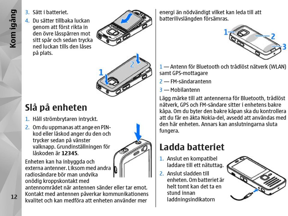 Enheten kan ha inbyggda och externa antenner. Liksom med andra radiosändare bör man undvika onödig kroppskontakt med antennområdet när antennen sänder eller tar emot.