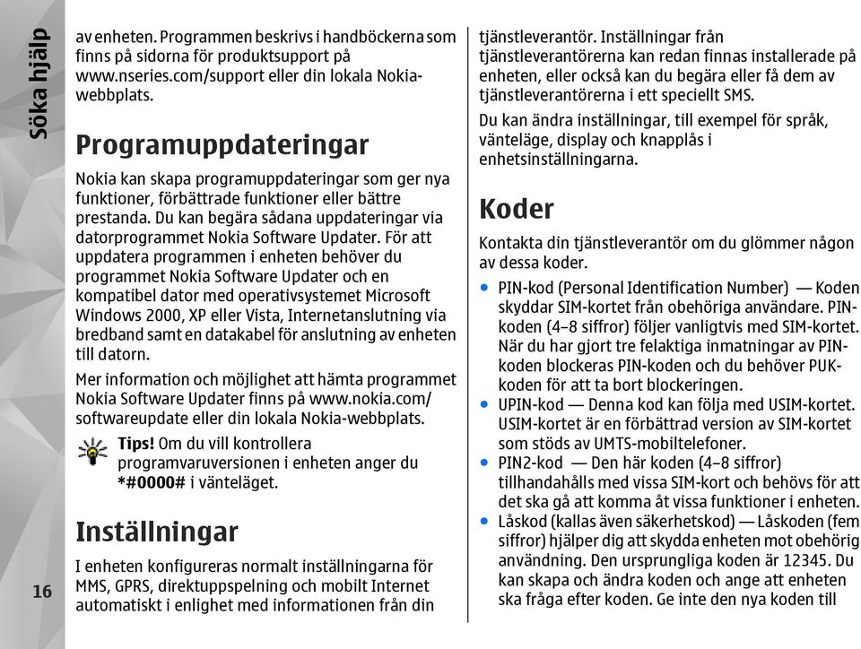 Du kan begära sådana uppdateringar via datorprogrammet Nokia Software Updater.