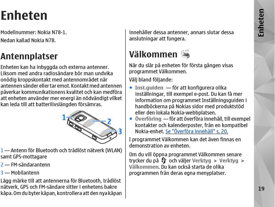 Kontakt med antennen påverkar kommunikationens kvalitet och kan medföra att enheten använder mer energi än nödvändigt vilket kan leda till att batterilivslängden försämras.