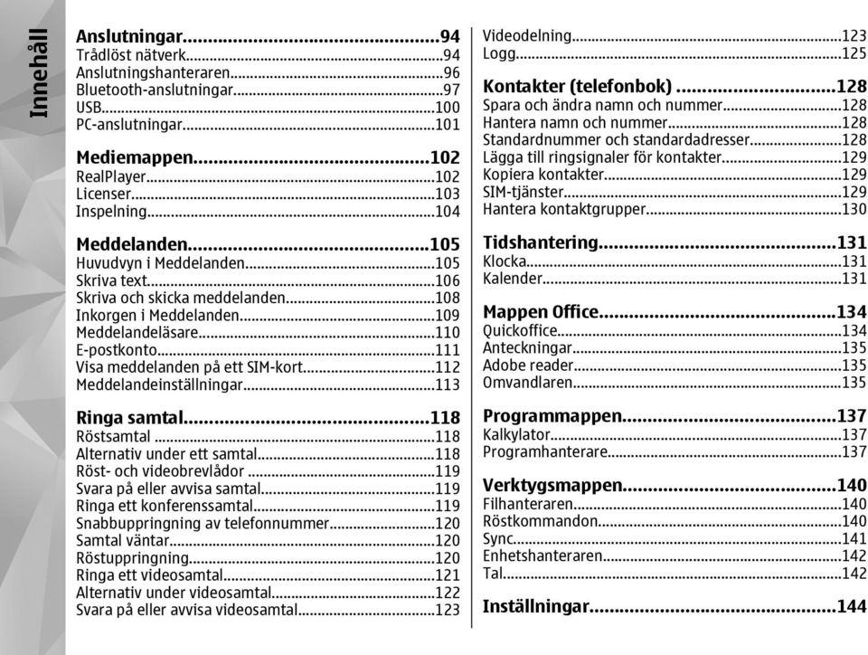 ..111 Visa meddelanden på ett SIM-kort...112 Meddelandeinställningar...113 Ringa samtal...118 Röstsamtal...118 Alternativ under ett samtal...118 Röst- och videobrevlådor.