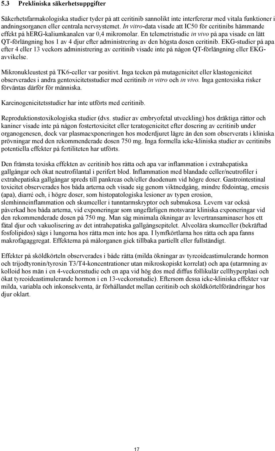 En telemetristudie in vivo på apa visade en lätt QT-förlängning hos 1 av 4 djur efter administrering av den högsta dosen ceritinib.