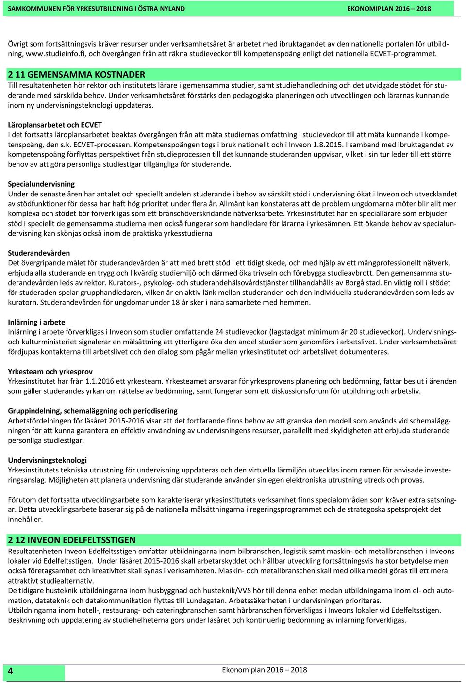 2 11 GEMENSAMMA KOSTNADER Till resultatenheten hör rektor och institutets lärare i gemensamma studier, samt studiehandledning och det utvidgade stödet för studerande med särskilda behov.