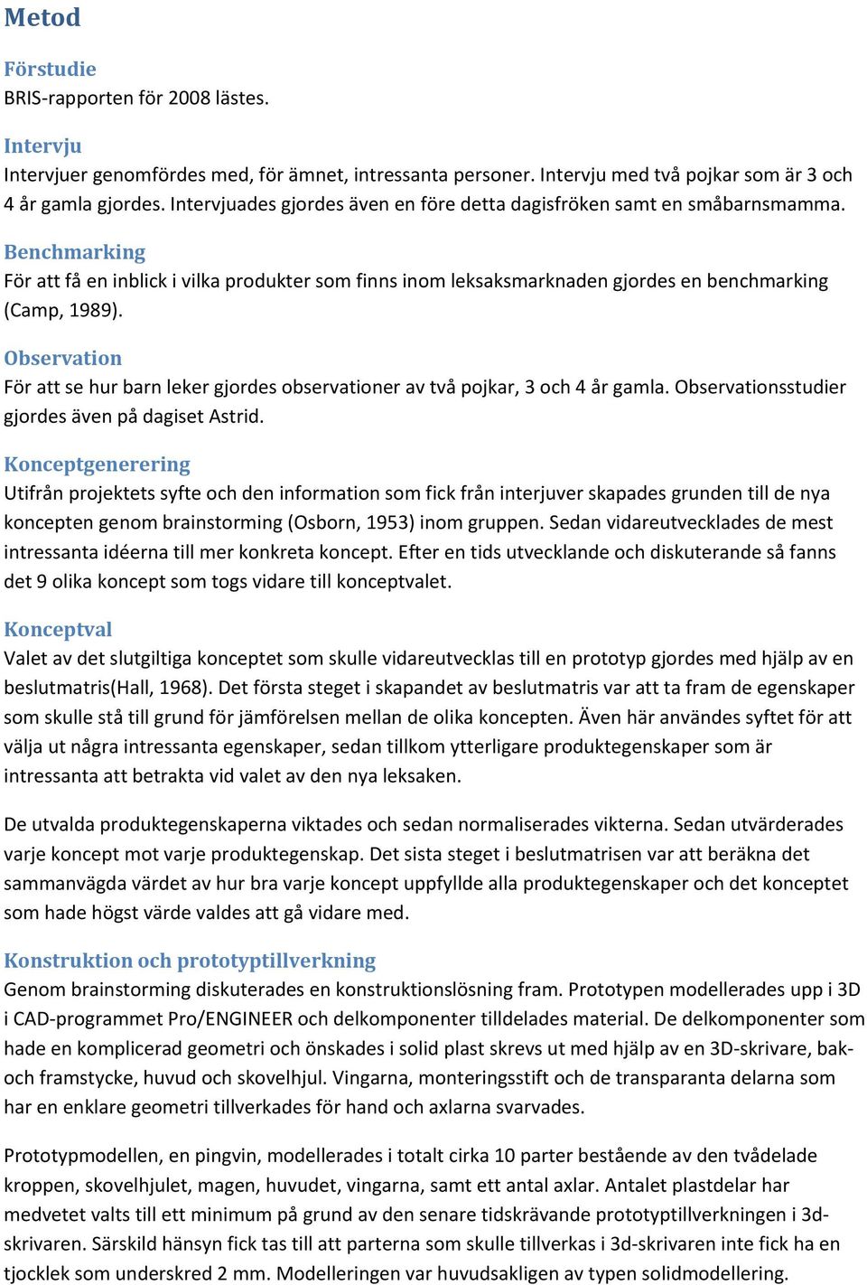 Observation För att se hur barn leker gjordes observationer av två pojkar, 3 och 4 år gamla. Observationsstudier gjordes även på dagiset Astrid.