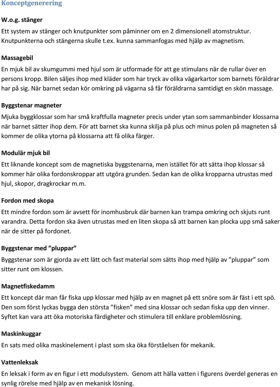 Bilen säljes ihop med kläder som har tryck av olika vägarkartor som barnets föräldrar har på sig. När barnet sedan kör omkring på vägarna så får föräldrarna samtidigt en skön massage.