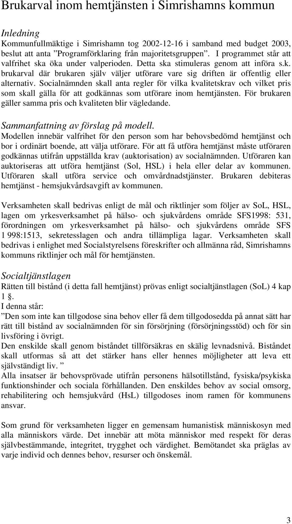 Socialnämnden skall anta regler för vilka kvalitetskrav och vilket pris som skall gälla för att godkännas som utförare inom hemtjänsten. För brukaren gäller samma pris och kvaliteten blir vägledande.