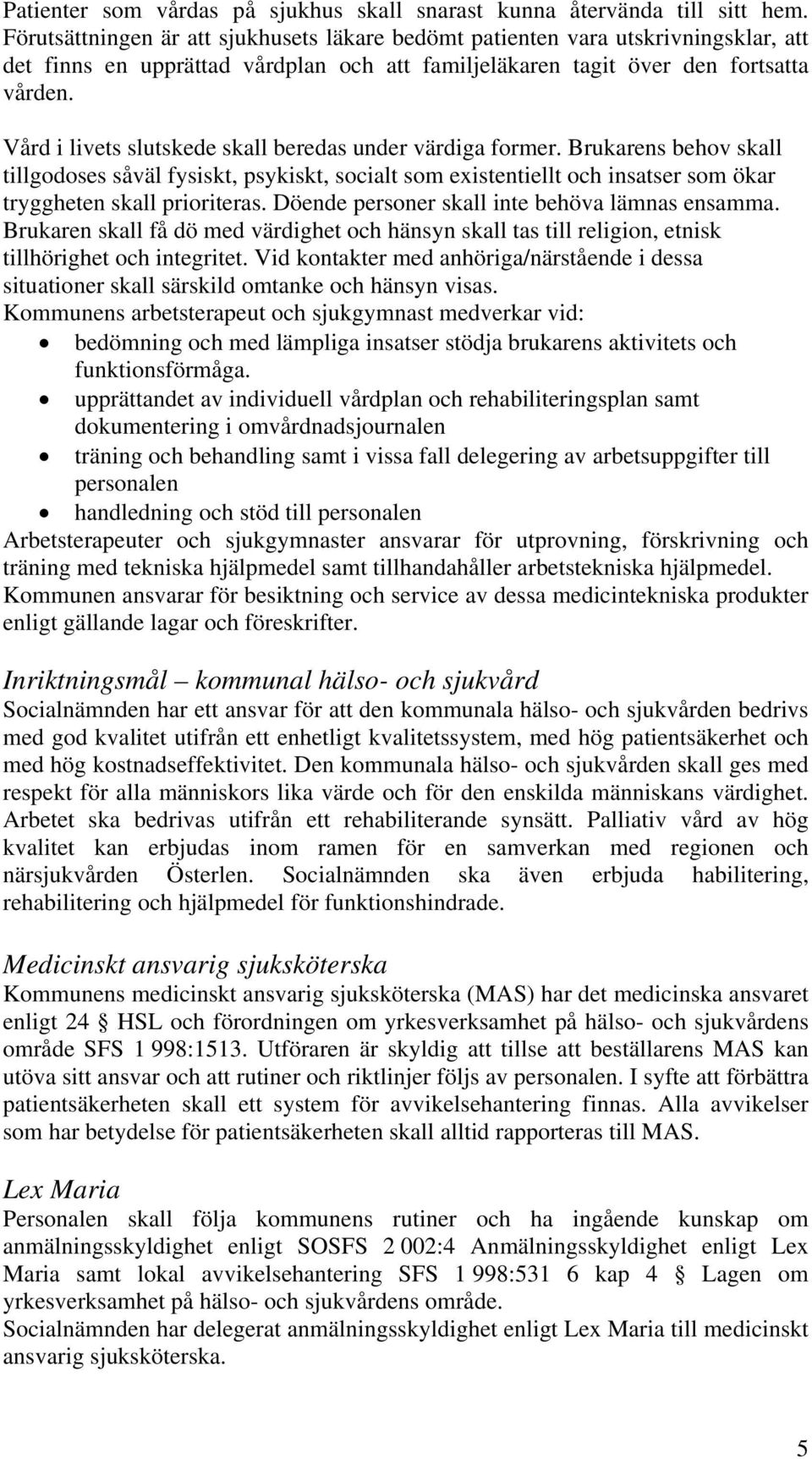 Vård i livets slutskede skall beredas under värdiga former. Brukarens behov skall tillgodoses såväl fysiskt, psykiskt, socialt som existentiellt och insatser som ökar tryggheten skall prioriteras.