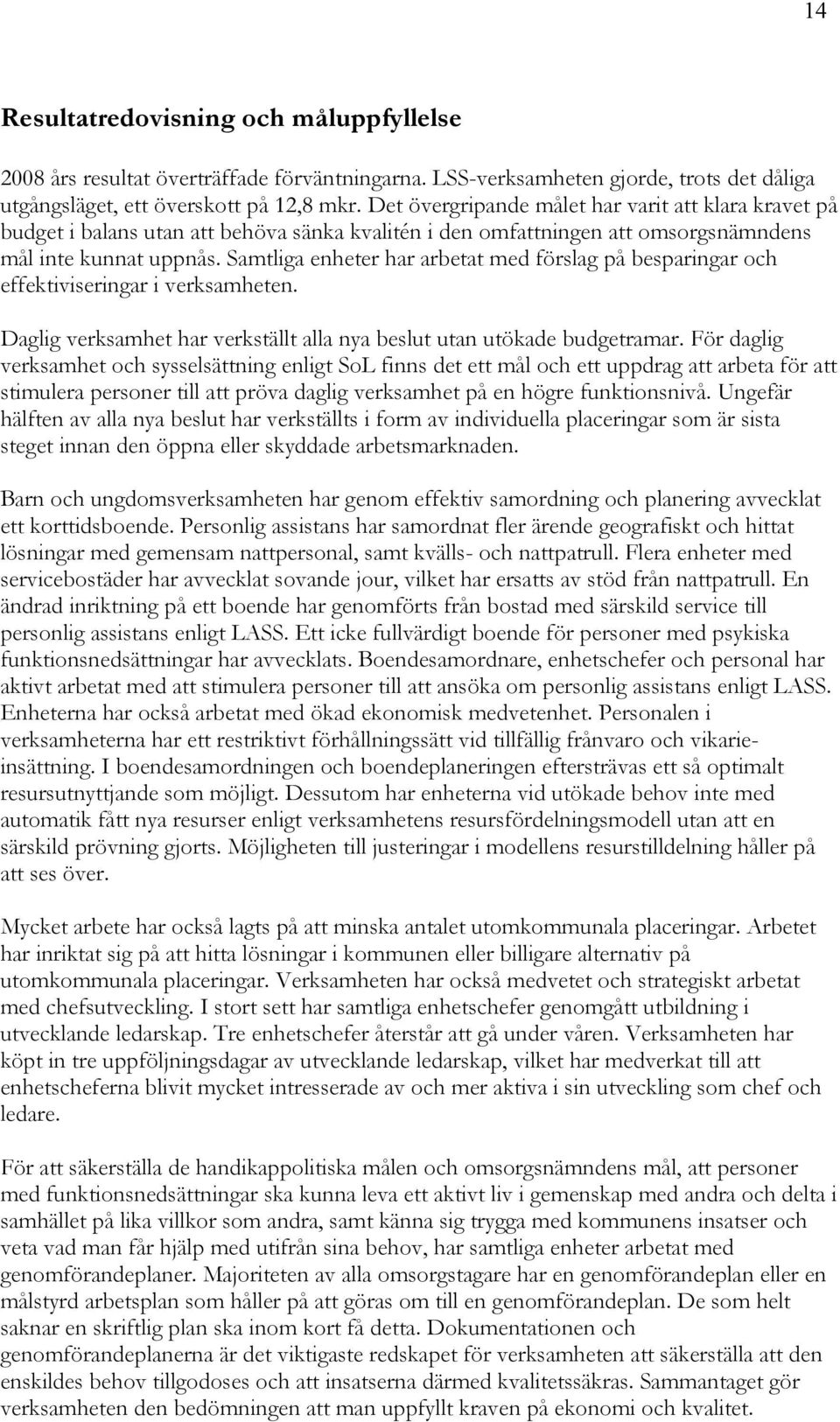 Samtliga enheter har arbetat med förslag på besparingar och effektiviseringar i verksamheten. Daglig verksamhet har verkställt alla nya beslut utan utökade budgetramar.