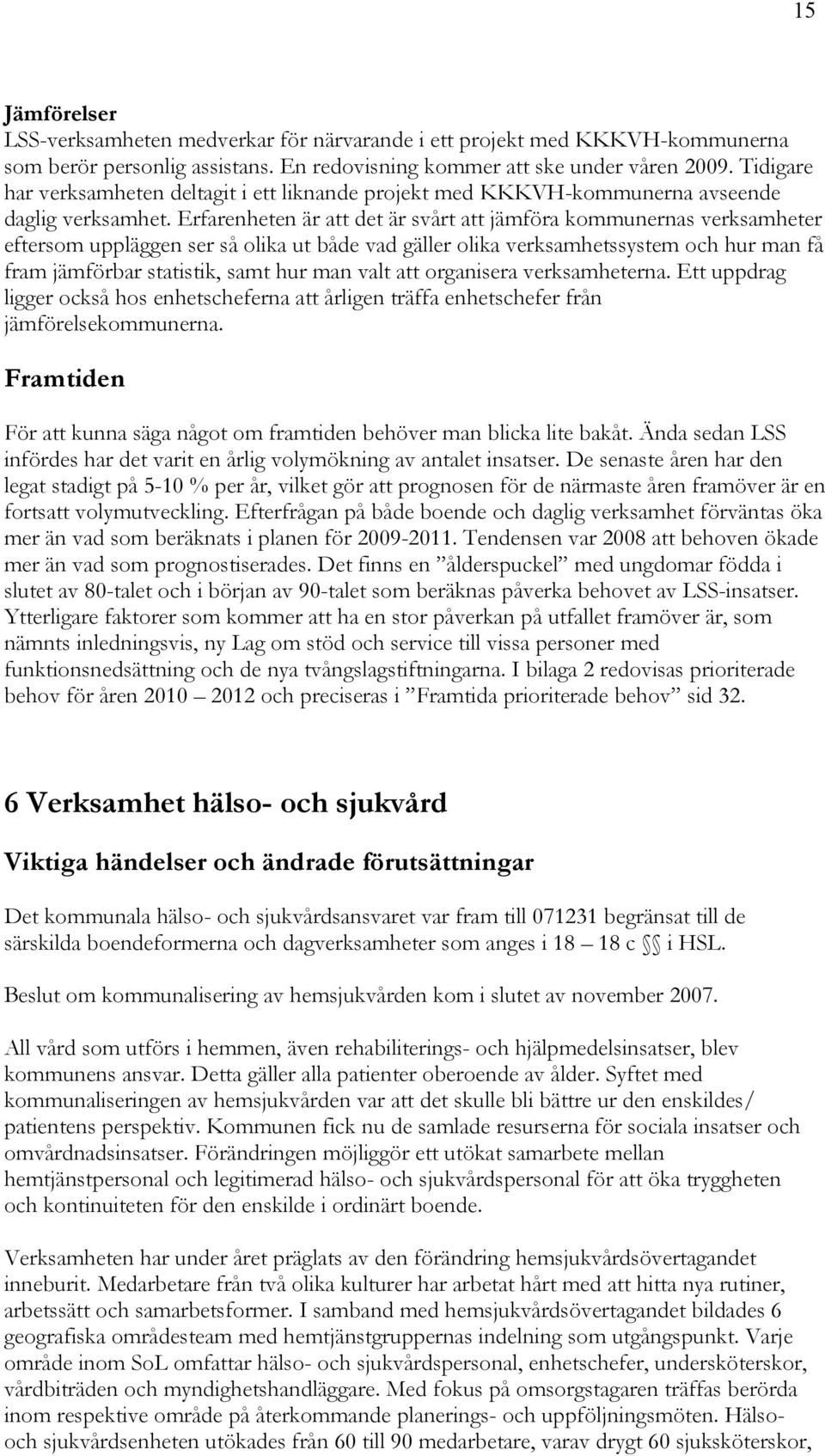 Erfarenheten är att det är svårt att jämföra kommunernas verksamheter eftersom uppläggen ser så olika ut både vad gäller olika verksamhetssystem och hur man få fram jämförbar statistik, samt hur man