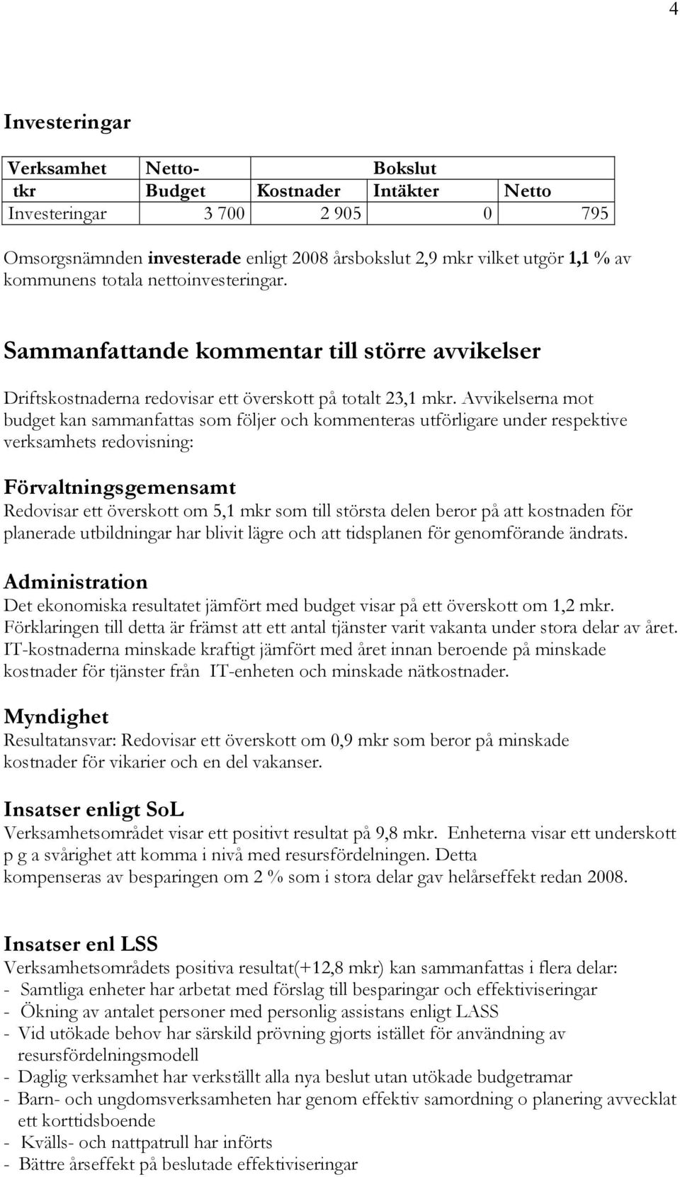 Avvikelserna mot budget kan sammanfattas som följer och kommenteras utförligare under respektive verksamhets redovisning: Förvaltningsgemensamt Redovisar ett överskott om 5,1 mkr som till största