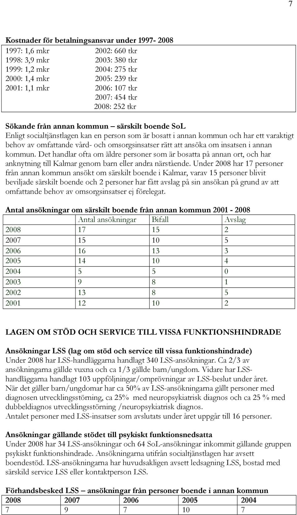 rätt att ansöka om insatsen i annan kommun. Det handlar ofta om äldre personer som är bosatta på annan ort, och har anknytning till Kalmar genom barn eller andra närstående.