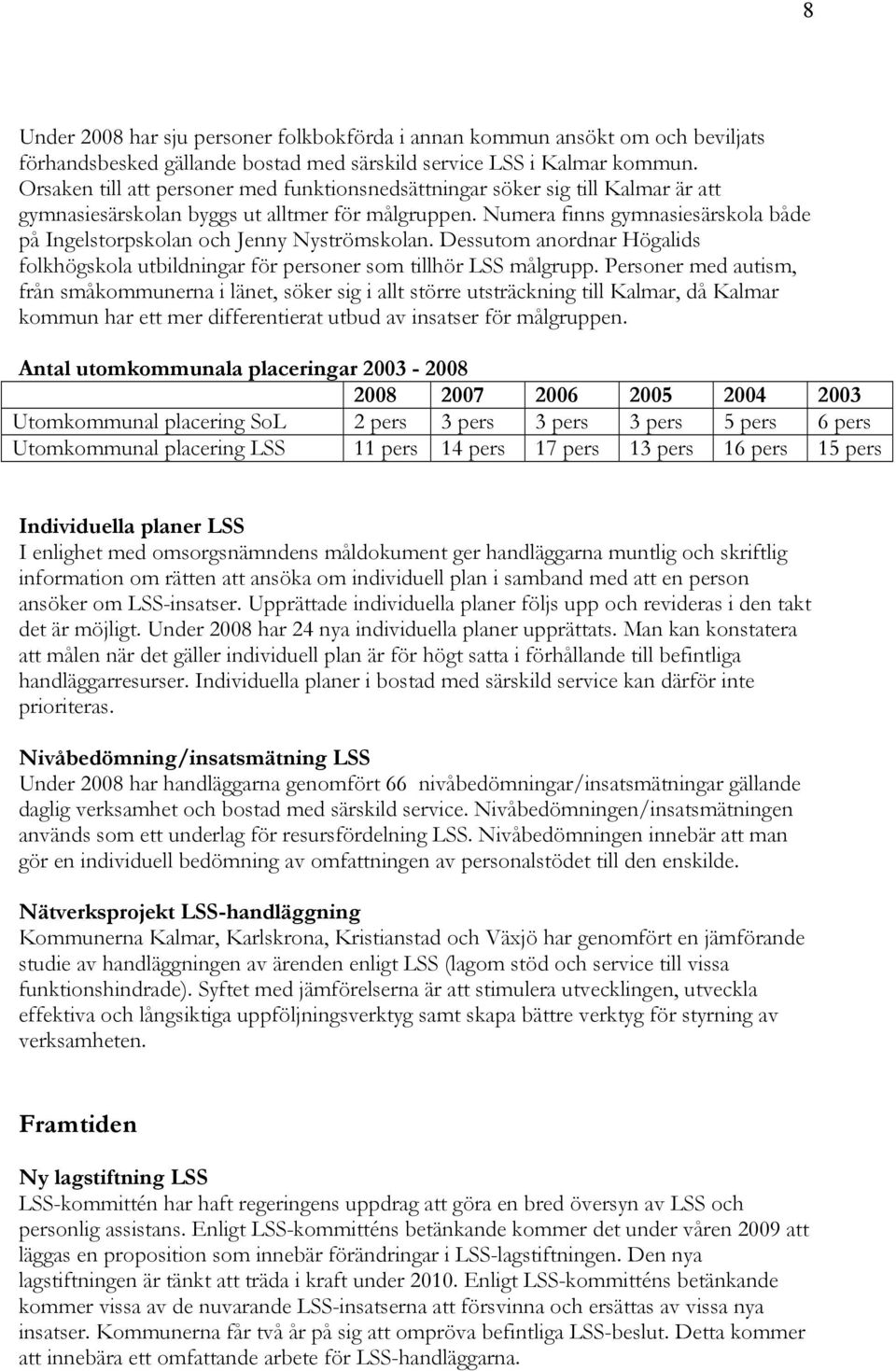 Numera finns gymnasiesärskola både på Ingelstorpskolan och Jenny Nyströmskolan. Dessutom anordnar Högalids folkhögskola utbildningar för personer som tillhör LSS målgrupp.