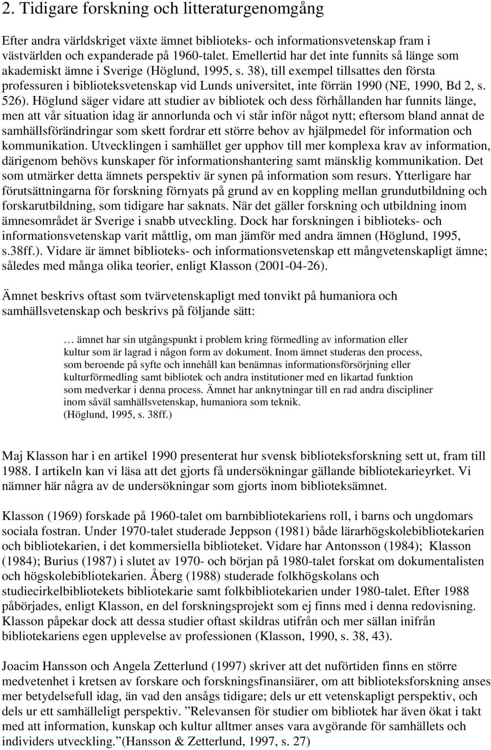 38), till exempel tillsattes den första professuren i biblioteksvetenskap vid Lunds universitet, inte förrän 1990 (NE, 1990, Bd 2, s. 526).