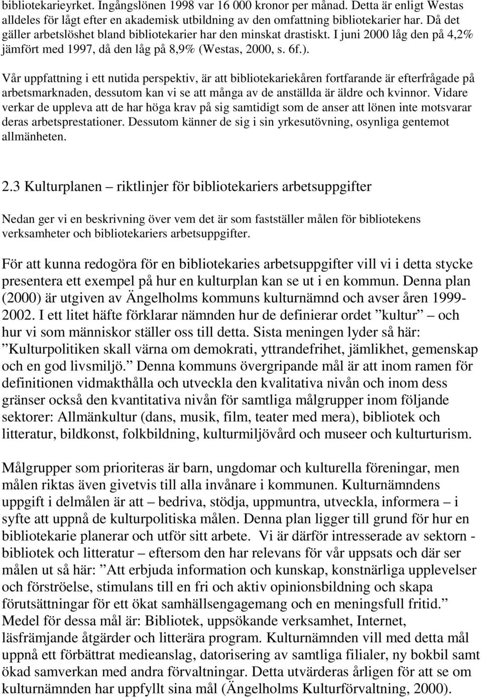 Vår uppfattning i ett nutida perspektiv, är att bibliotekariekåren fortfarande är efterfrågade på arbetsmarknaden, dessutom kan vi se att många av de anställda är äldre och kvinnor.
