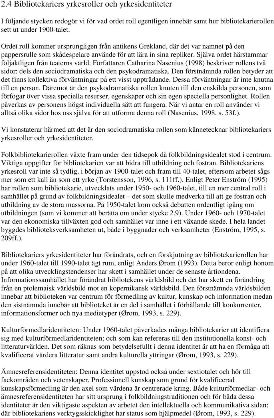 Själva ordet härstammar följaktligen från teaterns värld. Författaren Catharina Nasenius (1998) beskriver rollens två sidor: dels den sociodramatiska och den psykodramatiska.