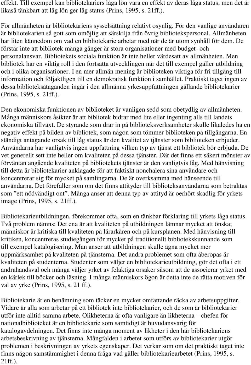 Allmänheten har liten kännedom om vad en bibliotekarie arbetar med när de är utom synhåll för dem. De förstår inte att bibliotek många gånger är stora organisationer med budget- och personalansvar.