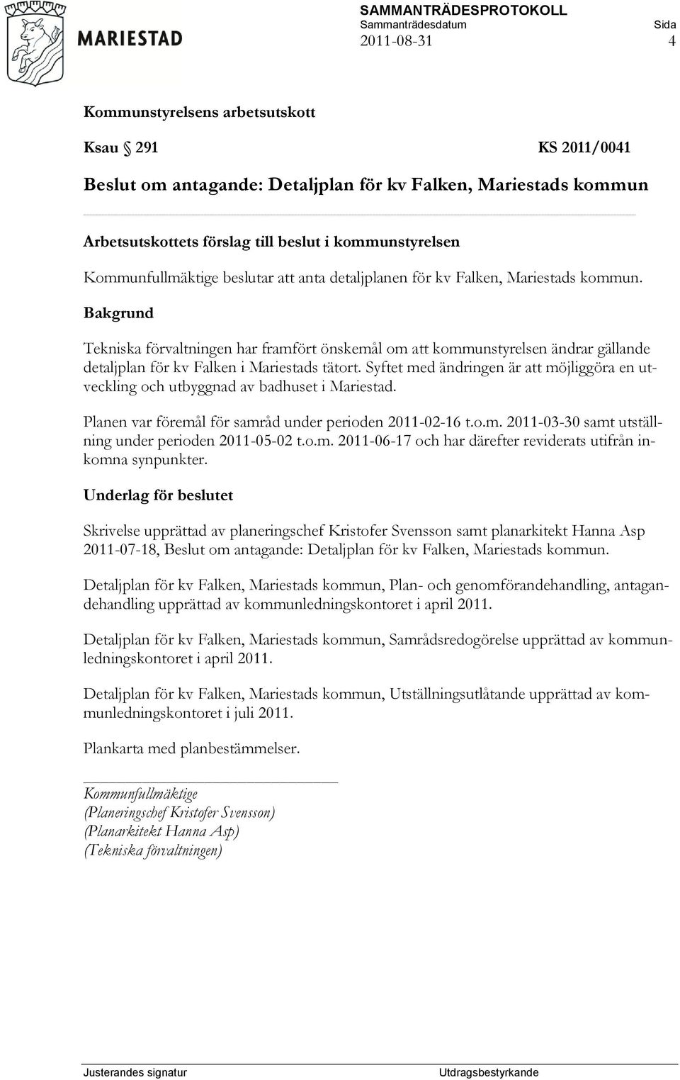 Syftet med ändringen är att möjliggöra en utveckling och utbyggnad av badhuset i Mariestad. Planen var föremål för samråd under perioden 2011-02-16 t.o.m. 2011-03-30 samt utställning under perioden 2011-05-02 t.