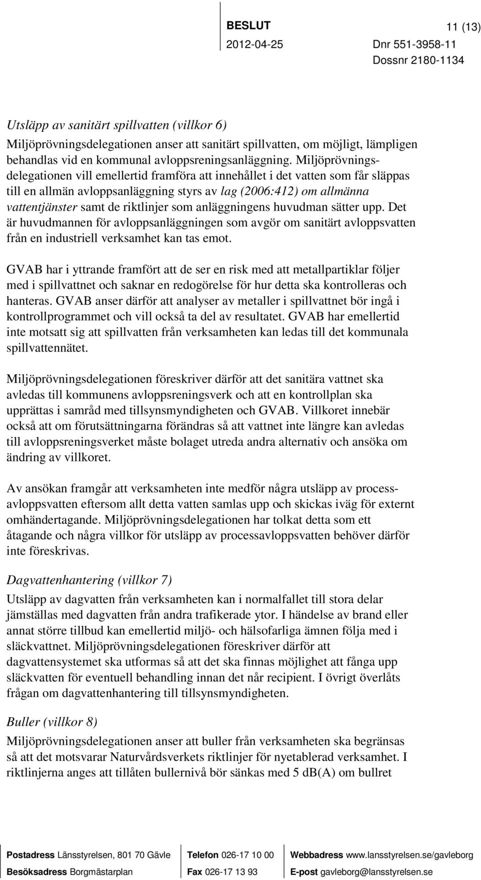 som anläggningens huvudman sätter upp. Det är huvudmannen för avloppsanläggningen som avgör om sanitärt avloppsvatten från en industriell verksamhet kan tas emot.