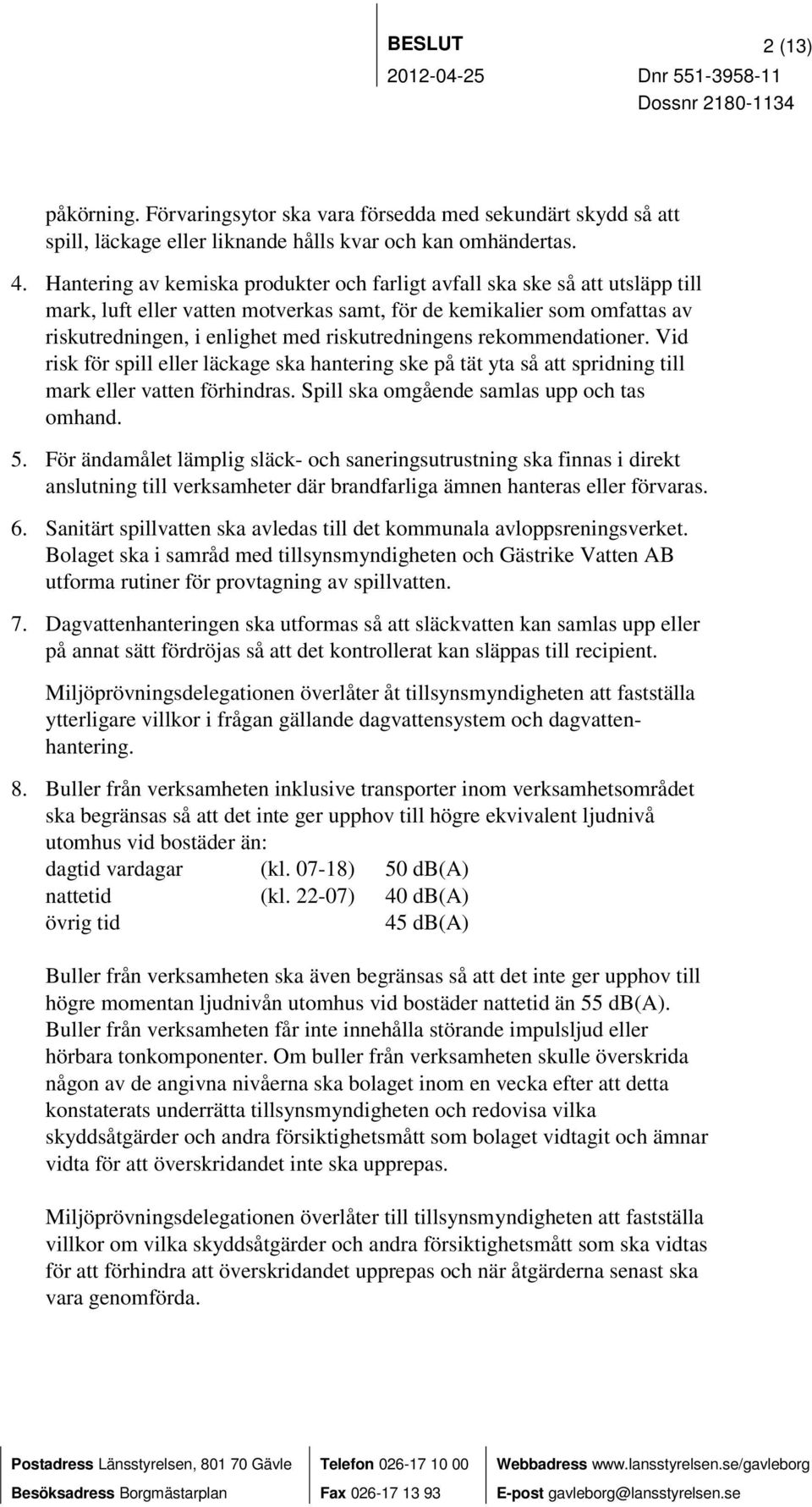 riskutredningens rekommendationer. Vid risk för spill eller läckage ska hantering ske på tät yta så att spridning till mark eller vatten förhindras. Spill ska omgående samlas upp och tas omhand. 5.