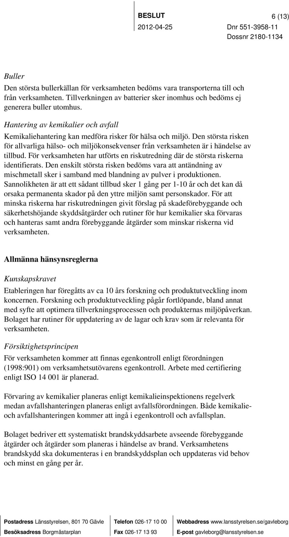 För verksamheten har utförts en riskutredning där de största riskerna identifierats.