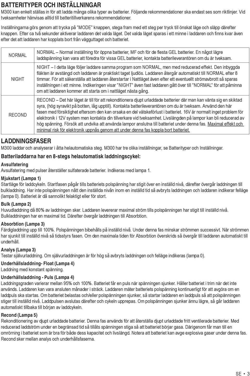 Inställningarna görs genom att trycka på MODE knappen, stega fram med ett steg per tryck till önskat läge och släpp därefter knappen. Efter ca två sekunder aktiverar laddaren det valda läget.