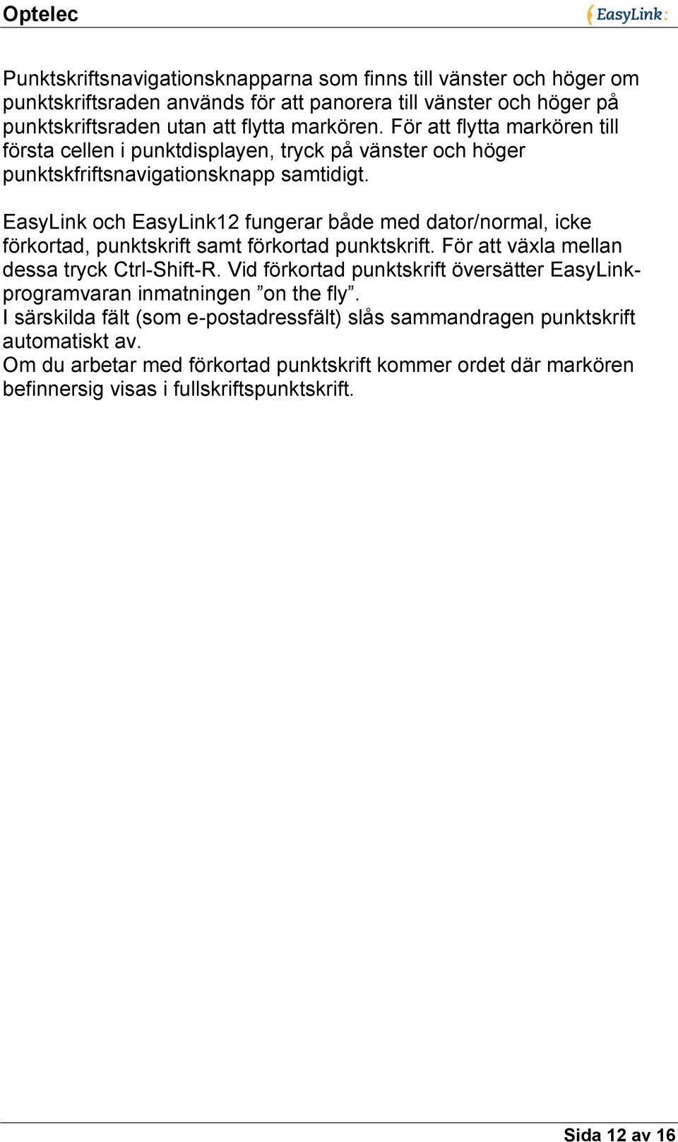 EasyLink och EasyLink12 fungerar både med dator/normal, icke förkortad, punktskrift samt förkortad punktskrift. För att växla mellan dessa tryck Ctrl-Shift-R.