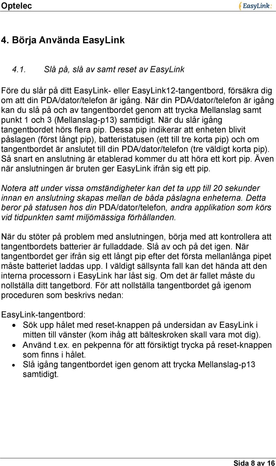 Dessa pip indikerar att enheten blivit påslagen (först långt pip), batteristatusen (ett till tre korta pip) och om tangentbordet är anslutet till din PDA/dator/telefon (tre väldigt korta pip).