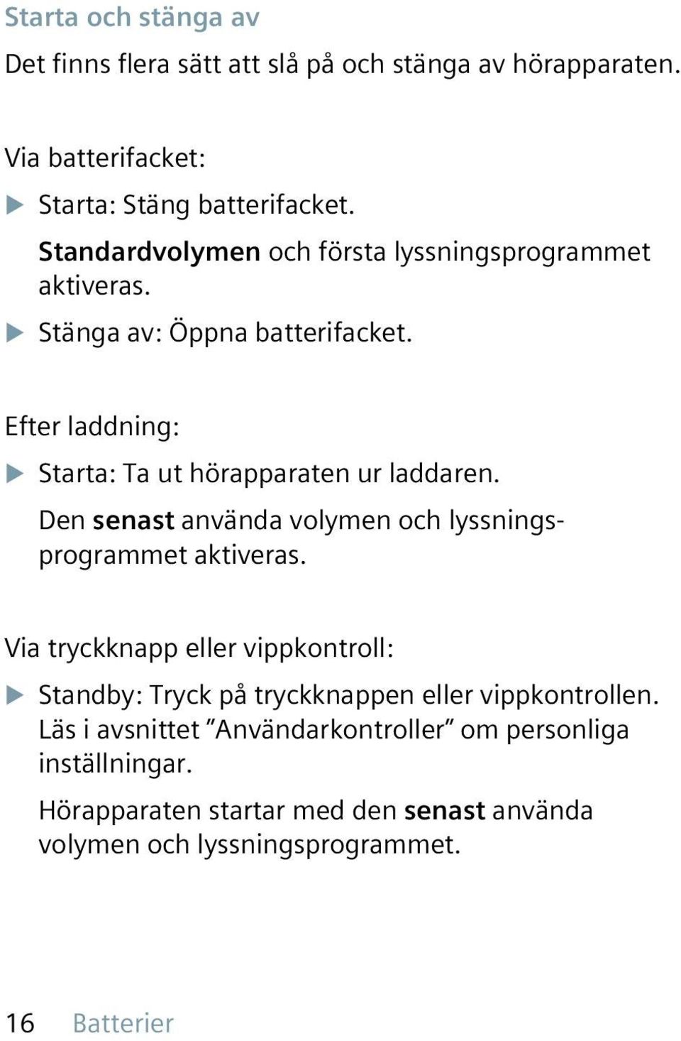 Efter laddning: u Starta: Ta ut hörapparaten ur laddaren. Den senast använda volymen och lyssningsprogrammet aktiveras.