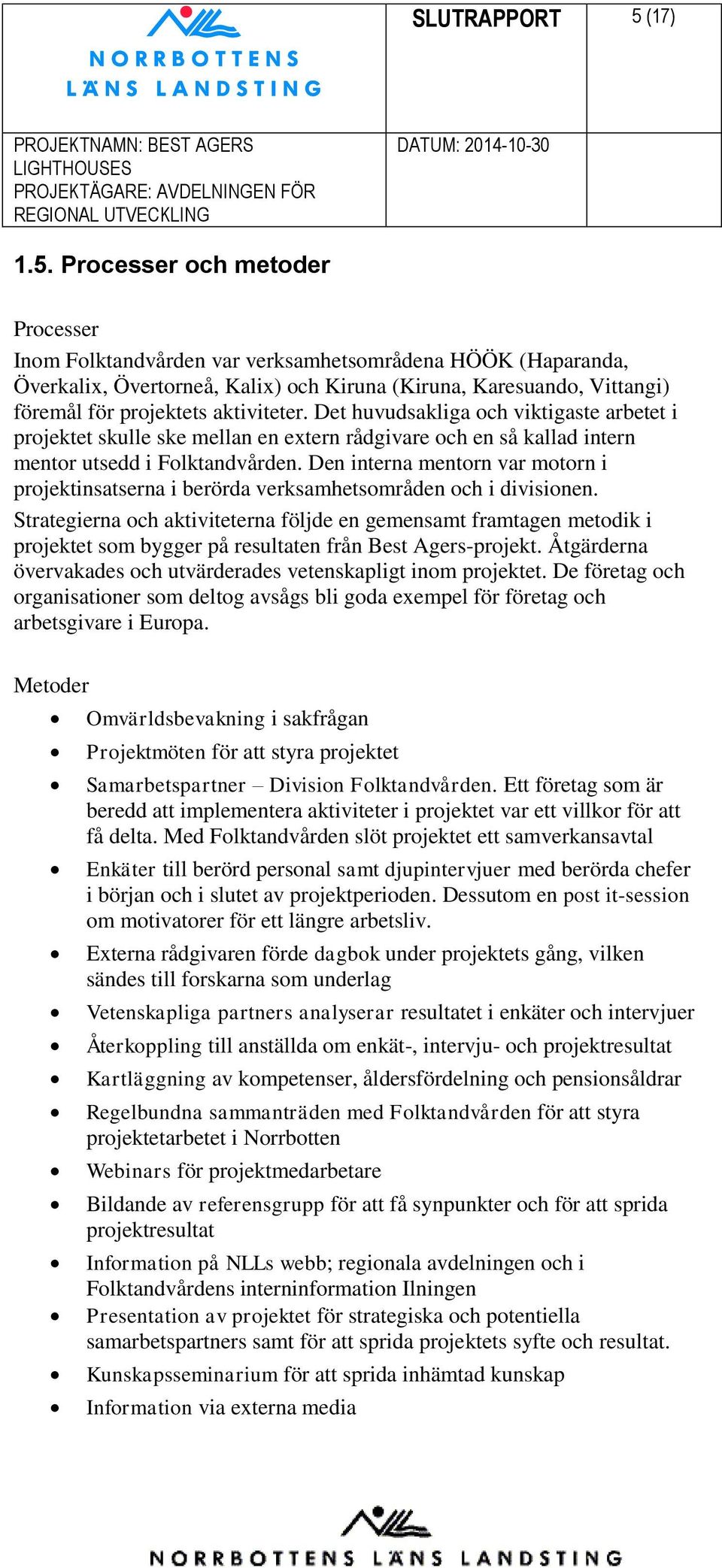 Processer och metoder Processer Inom Folktandvården var verksamhetsområdena HÖÖK (Haparanda, Överkalix, Övertorneå, Kalix) och Kiruna (Kiruna, Karesuando, Vittangi) föremål för projektets aktiviteter.