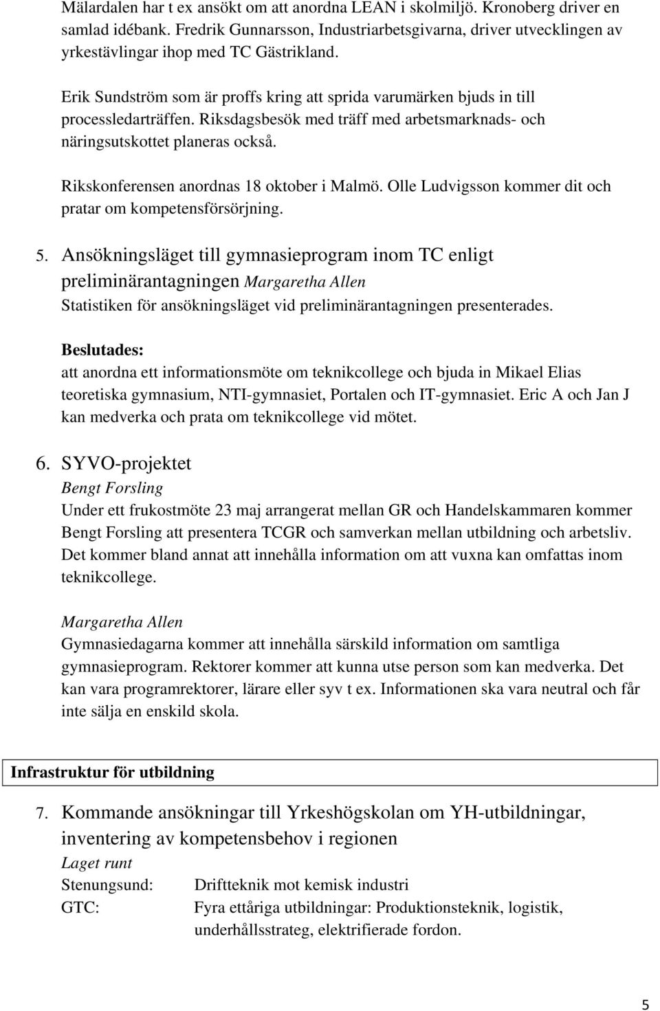 Riksdagsbesök med träff med arbetsmarknads- och näringsutskottet planeras också. Rikskonferensen anordnas 18 oktober i Malmö. Olle Ludvigsson kommer dit och pratar om kompetensförsörjning. 5.