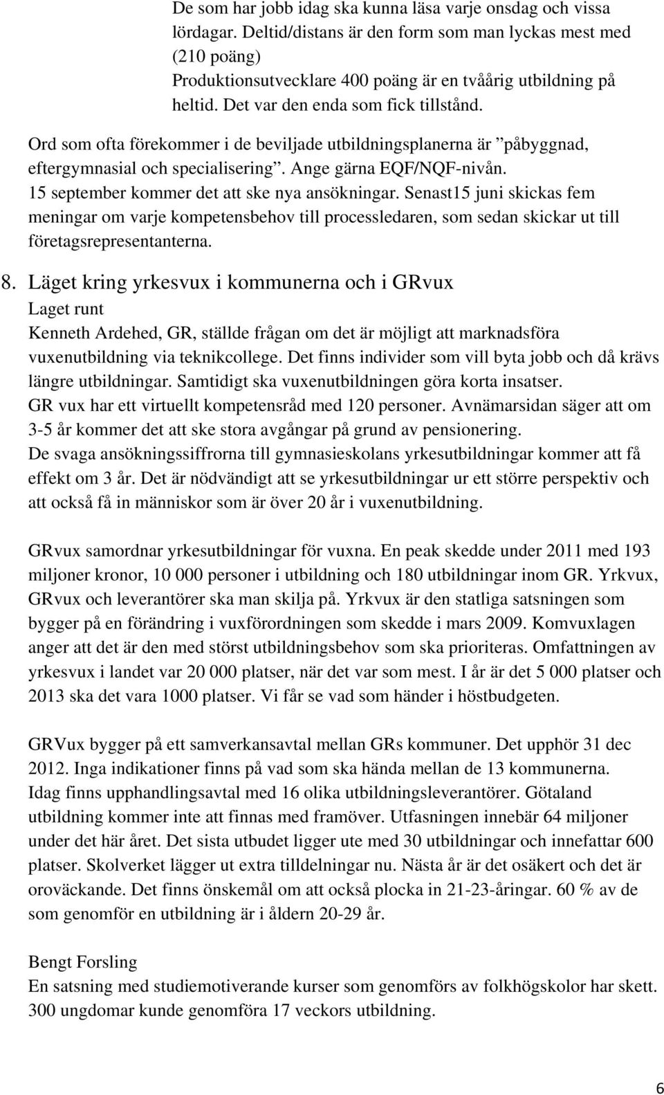 15 september kommer det att ske nya ansökningar. Senast15 juni skickas fem meningar om varje kompetensbehov till processledaren, som sedan skickar ut till företagsrepresentanterna. 8.