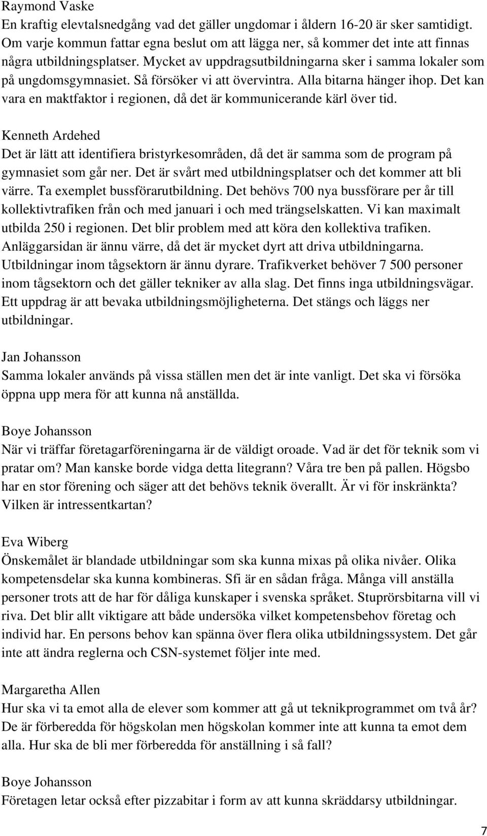 Så försöker vi att övervintra. Alla bitarna hänger ihop. Det kan vara en maktfaktor i regionen, då det är kommunicerande kärl över tid.