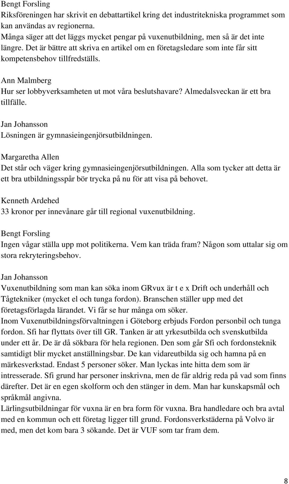 Ann Malmberg Hur ser lobbyverksamheten ut mot våra beslutshavare? Almedalsveckan är ett bra tillfälle. Jan Johansson Lösningen är gymnasieingenjörsutbildningen.