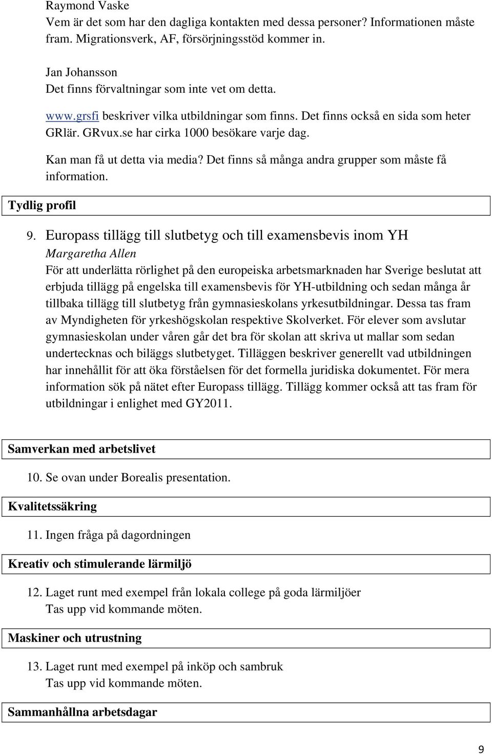 Kan man få ut detta via media? Det finns så många andra grupper som måste få information. 9.