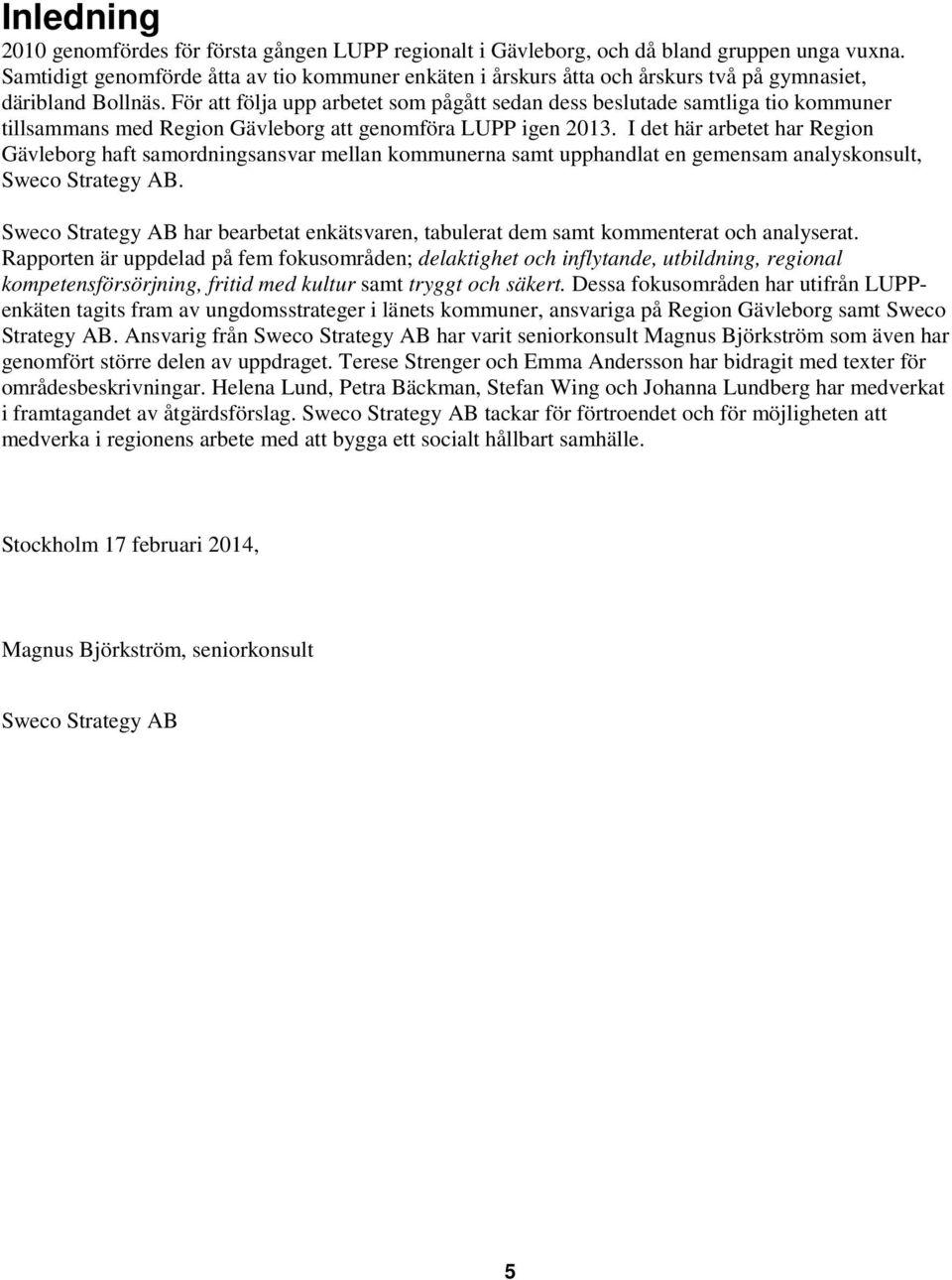 För att följa upp arbetet som pågått sedan dess beslutade samtliga tio kommuner tillsammans med Region Gävleborg att genomföra LUPP igen 2013.