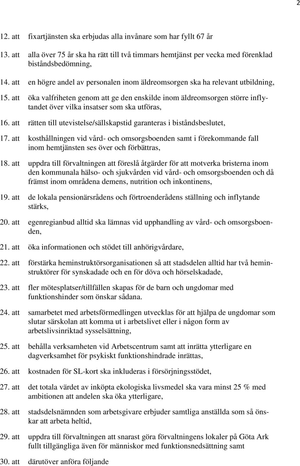 att öka valfriheten genom att ge den enskilde inom äldreomsorgen större inflytandet över vilka insatser som ska utföras, 16. att rätten till utevistelse/sällskapstid garanteras i biståndsbeslutet, 17.