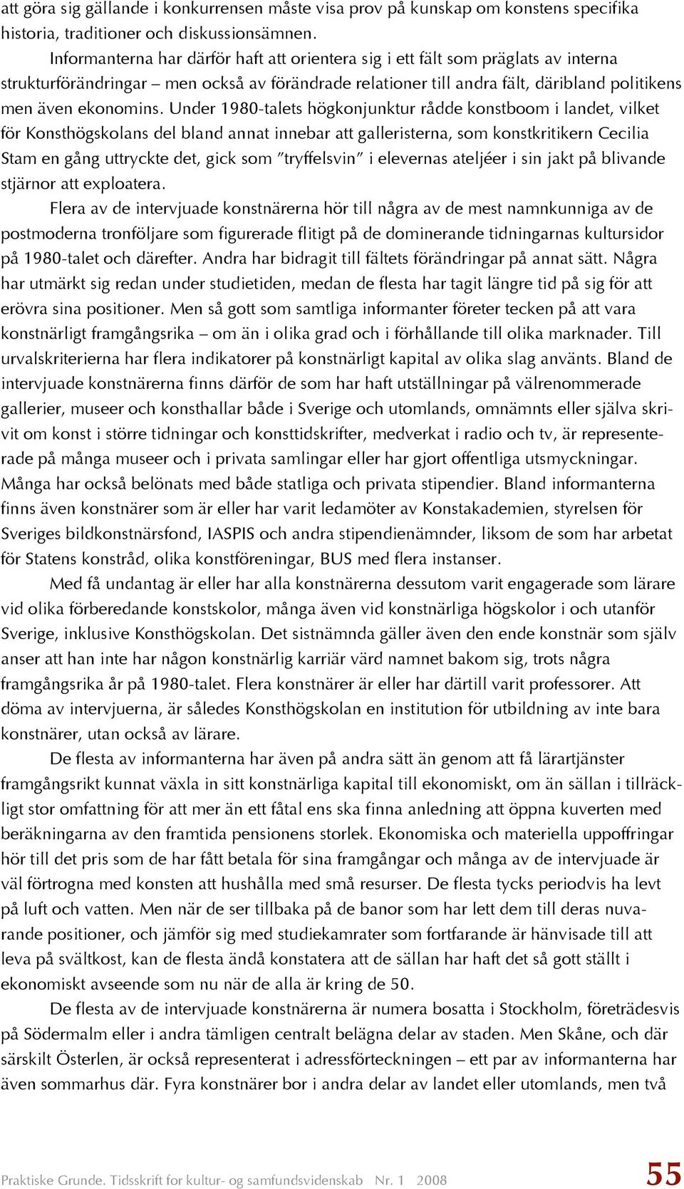 Under 1980-talets högkonjunktur rådde konstboom i landet, vilket för Konsthögskolans del bland annat innebar att galleristerna, som konstkritikern Cecilia Stam en gång uttryckte det, gick som